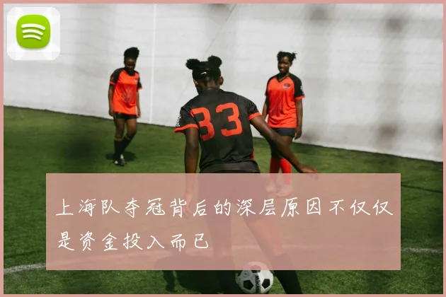 上海队夺冠背后的深层原因不仅仅是资金投入而已