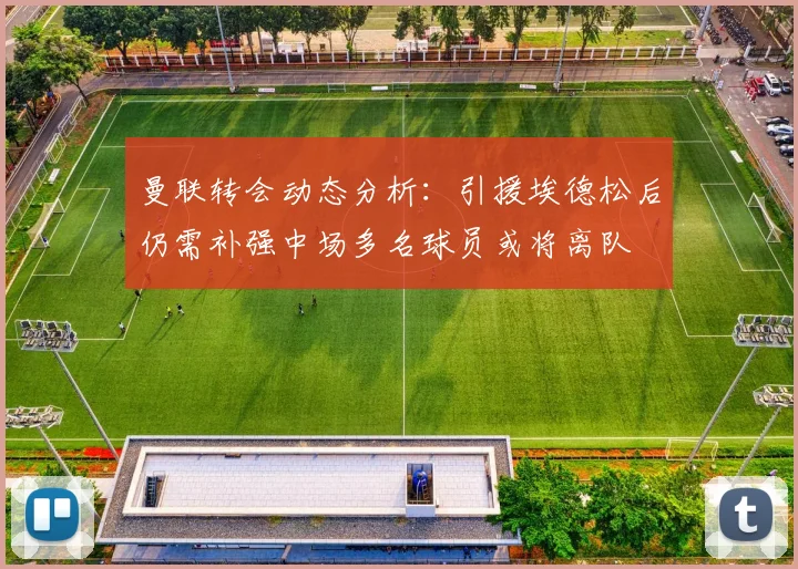 曼联转会动态分析：引援埃德松后仍需补强中场多名球员或将离队