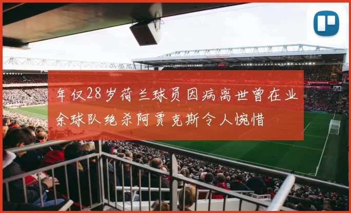 年仅28岁荷兰球员因病离世曾在业余球队绝杀阿贾克斯令人惋惜