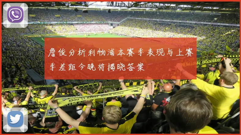 詹俊分析利物浦本赛季表现与上赛季差距今晚将揭晓答案
