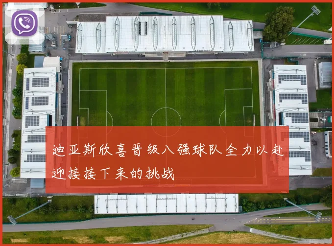 迪亚斯欣喜晋级八强球队全力以赴迎接接下来的挑战
