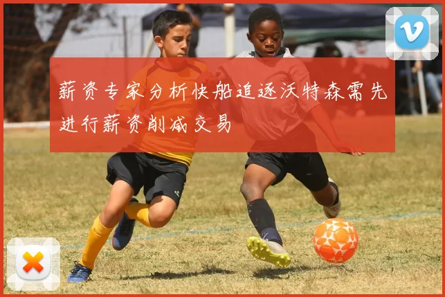 薪资专家分析快船追逐沃特森需先进行薪资削减交易