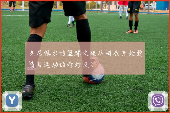 克尼佩尔的篮球之路从游戏开始爱情与运动的奇妙交汇