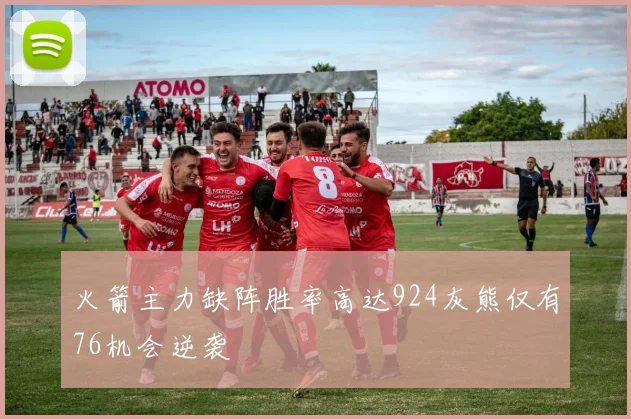 火箭主力缺阵胜率高达924灰熊仅有76机会逆袭