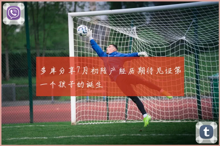 多库分享7月初陪产经历期待见证第一个孩子的诞生